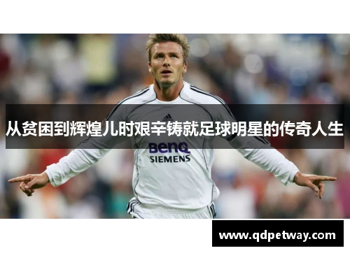 从贫困到辉煌儿时艰辛铸就足球明星的传奇人生