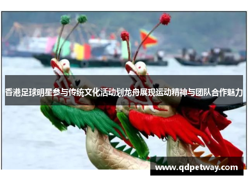 香港足球明星参与传统文化活动划龙舟展现运动精神与团队合作魅力