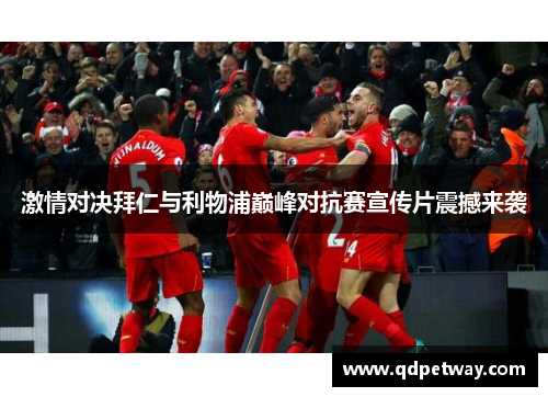 激情对决拜仁与利物浦巅峰对抗赛宣传片震撼来袭